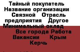 Тайный покупатель › Название организации ­ Связной › Отрасль предприятия ­ Другое › Минимальный оклад ­ 15 000 - Все города Работа » Вакансии   . Крым,Керчь